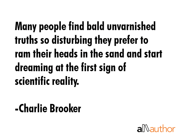 Many people find bald unvarnished truths so disturbing they prefer to ram their heads in the sand... - Charlie Brooker Quote GIF