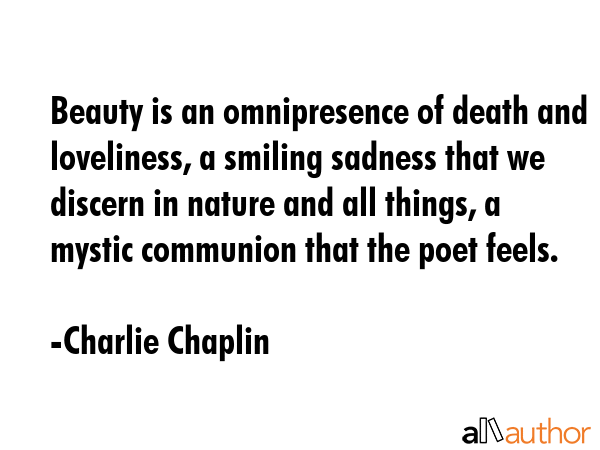 Beauty is an omnipresence of death and loveliness, a smiling sadness that we discern in nature and... - Charlie Chaplin Quote GIF