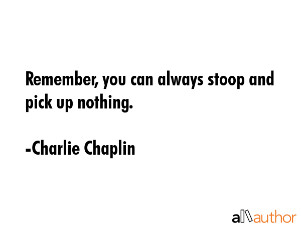 Remember, you can always stoop and pick up nothing. - Charlie Chaplin Quote GIF