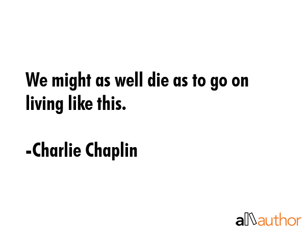 We might as well die as to go on living like this. - Charlie Chaplin Quote GIF