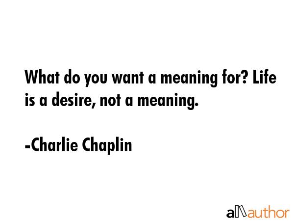 What do you want a meaning for? Life is a desire, not a meaning. - Charlie Chaplin Quote GIF