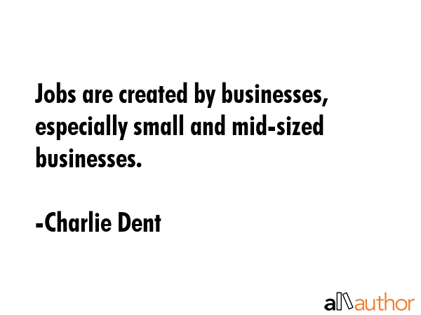 Jobs are created by businesses, especially small and mid-sized businesses. - Charlie Dent Quote GIF