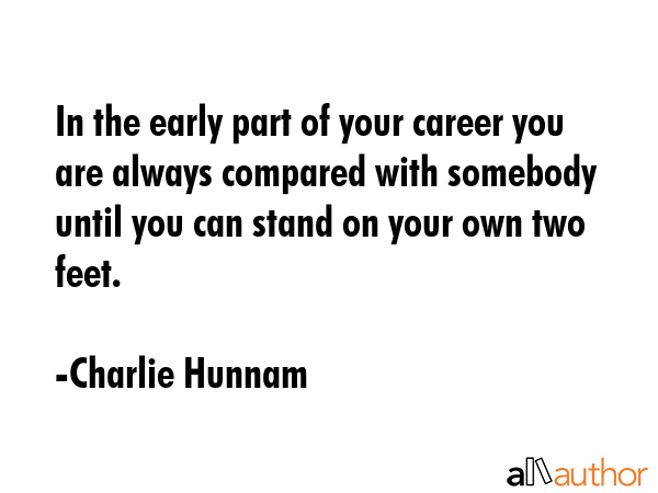In the early part of your career you are always compared with somebody until you can stand on your... - Charlie Hunnam Quote GIF