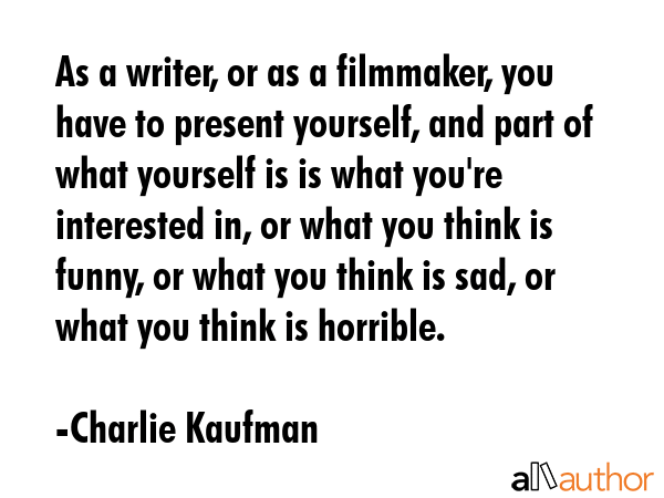 As a writer, or as a filmmaker, you have to present yourself, and part of what yourself is is what... - Charlie Kaufman Quote GIF