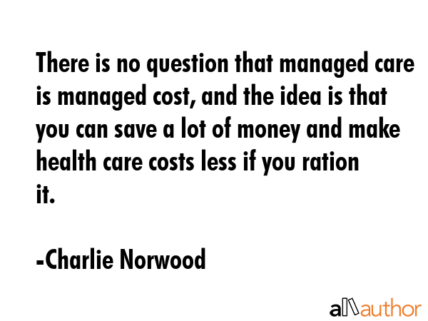 There is no question that managed care is managed cost, and the idea is that you can save a lot of... - Charlie Norwood Quote GIF