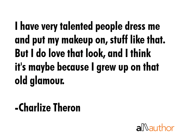 I have very talented people dress me and put my makeup on, stuff like that. But I do love that... - Charlize Theron Quote GIF