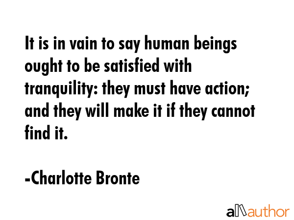 It is in vain to say human beings ought to be satisfied with tranquility: they must have action;... - Charlotte Bronte Quote GIF