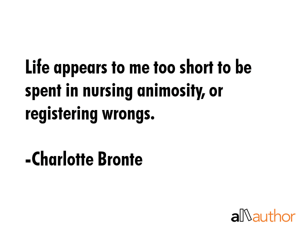Life appears to me too short to be spent in nursing animosity, or registering wrongs. - Charlotte Bronte Quote GIF