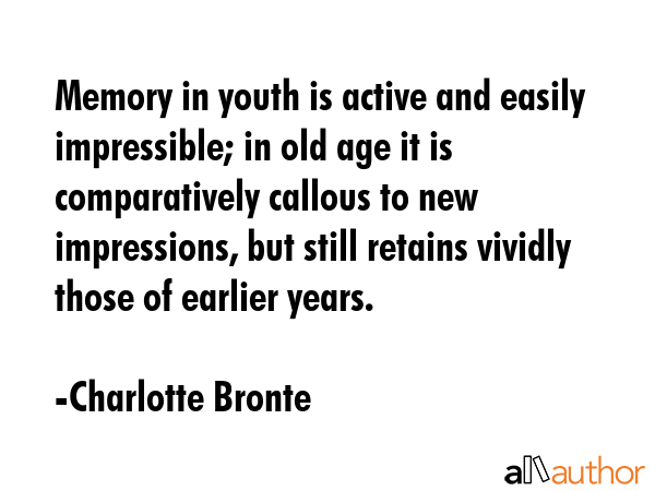 Memory in youth is active and easily impressible; in old age it is comparatively callous to new... - Charlotte Bronte Quote GIF