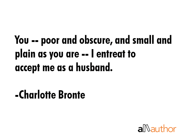 You -- poor and obscure, and small and plain as you are -- I entreat to accept me as a husband. - Charlotte Bronte Quote GIF
