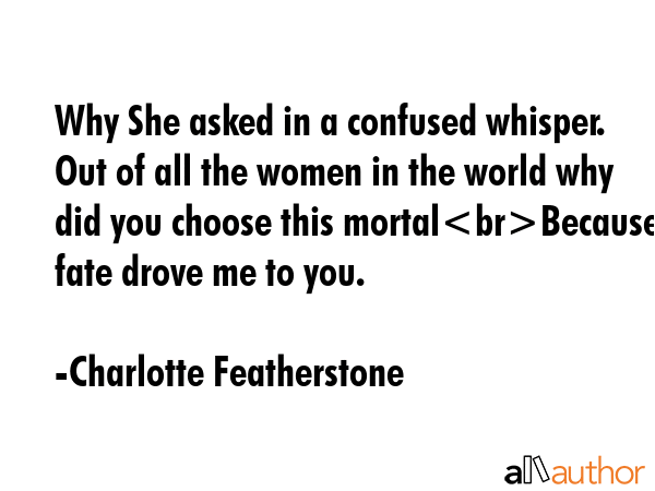 Why She asked in a confused whisper. Out of all the women in the world why did you choose this... - Charlotte Featherstone Quote GIF