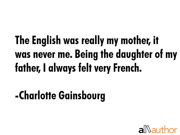 The English was really my mother, it was never me. Being the daughter of my father, I always felt... - Charlotte Gainsbourg Quote GIF