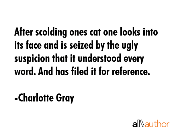 After scolding ones cat one looks into its face and is seized by the ugly suspicion that it... - Charlotte Gray Quote GIF