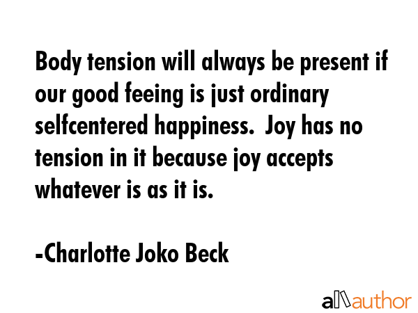 Body tension will always be present if our good feeing is just ordinary selfcentered happiness. ... - Charlotte Joko Beck Quote GIF