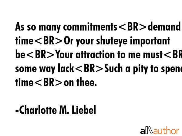 As so many commitmentsdemand your timeOr your shuteye important beYour attraction to me mustin some... - Charlotte M. Liebel Quote GIF