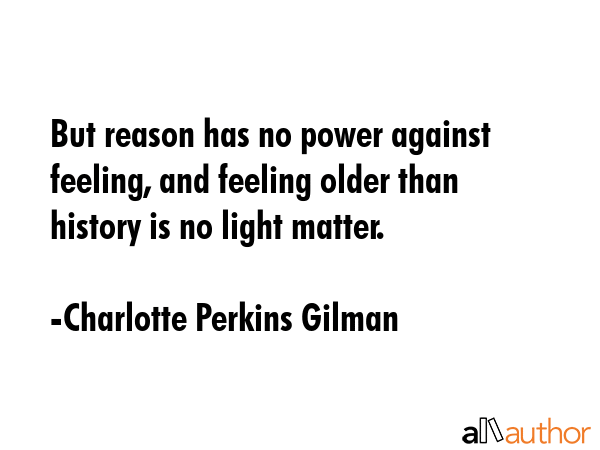 But reason has no power against feeling, and feeling older than history is no light matter. - Charlotte Perkins Gilman Quote GIF