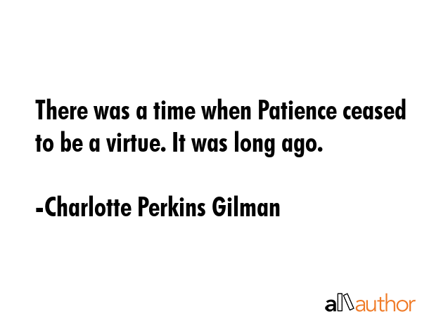 There was a time when Patience ceased to be a virtue. It was long ago. - Charlotte Perkins Gilman Quote GIF