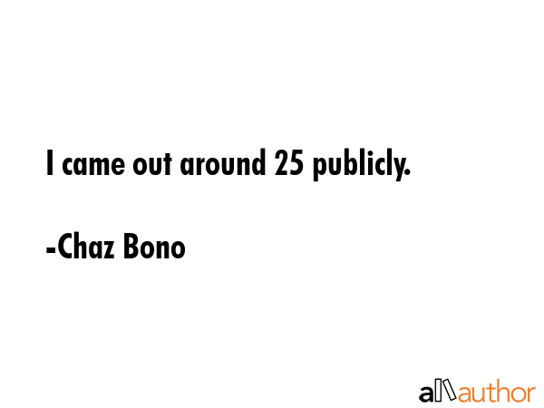 I came out around 25 publicly. - Chaz Bono Quote