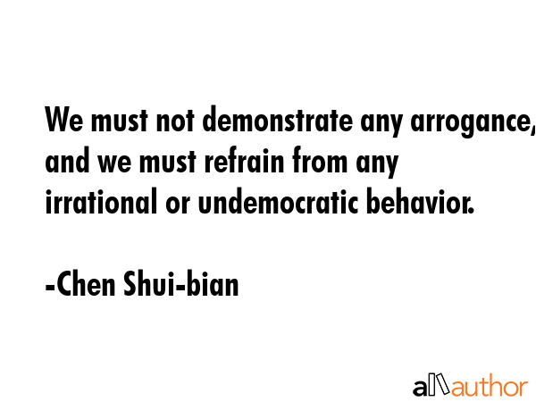 We must not demonstrate any arrogance, and we must refrain from any irrational or undemocratic... - Chen Shui-bian Quote GIF