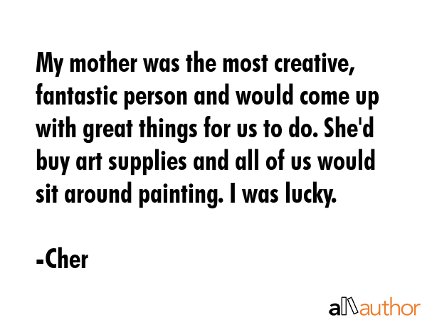 My mother was the most creative, fantastic person and would come up with great things for us to do.... - Cher Quote GIF