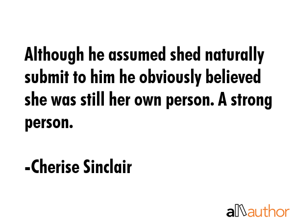 Although he assumed shed naturally submit to him he obviously believed she was still her own... - Cherise Sinclair Quote GIF