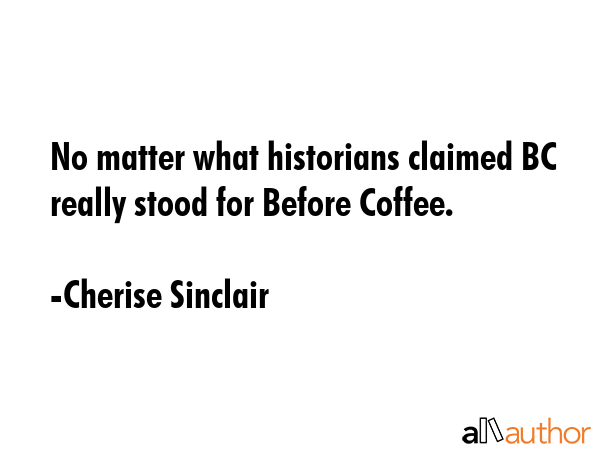 No matter what historians claimed BC really stood for Before Coffee. - Cherise Sinclair Quote GIF