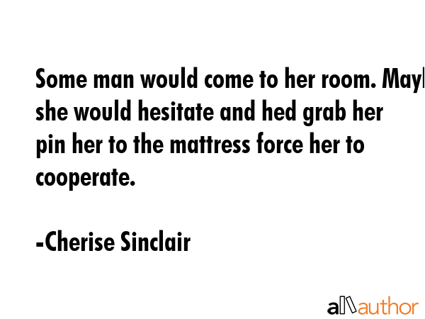 Some man would come to her room. Maybe she would hesitate and hed grab her pin her to the mattress... - Cherise Sinclair Quote GIF