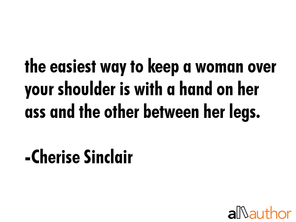 the easiest way to keep a woman over your shoulder is with a hand on her ass and the other between... - Cherise Sinclair Quote GIF