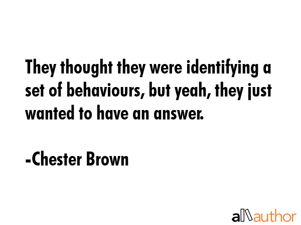They thought they were identifying a set of behaviours, but yeah, they just wanted to have an... - Chester Brown Quote GIF