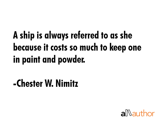 A ship is always referred to as she because it costs so much to keep one in paint and powder. - Chester W. Nimitz Quote GIF