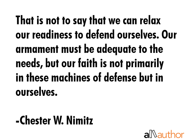 That is not to say that we can relax our readiness to defend ourselves. Our armament must be... - Chester W. Nimitz Quote GIF