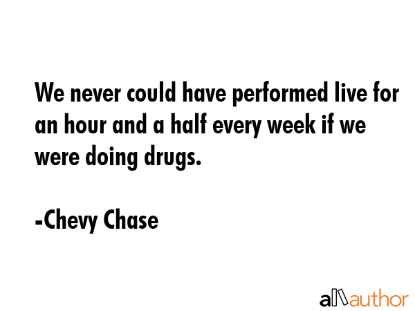 We never could have performed live for an hour and a half every week if we were doing drugs. - Chevy Chase Quote GIF