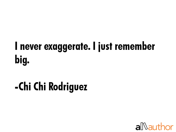 I never exaggerate. I just remember big. - Chi Chi Rodriguez Quote GIF