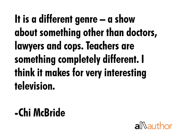 It is a different genre – a show about something other than doctors, lawyers and cops. Teachers... - Chi McBride Quote GIF