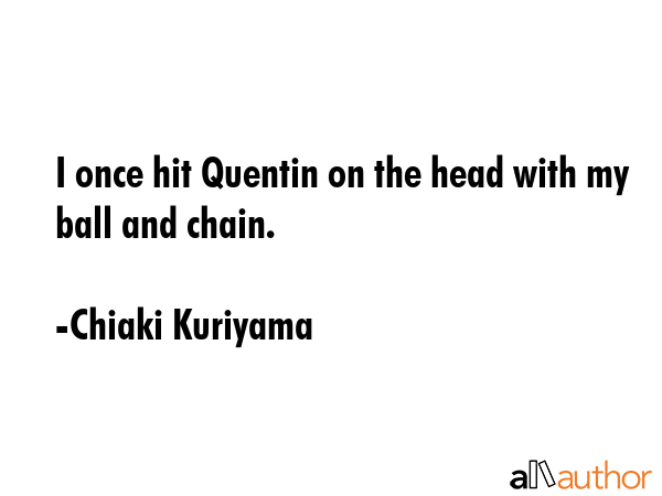 I once hit Quentin on the head with my ball and chain. - Chiaki Kuriyama Quote GIF