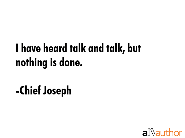 I have heard talk and talk, but nothing is done. - Chief Joseph Quote GIF