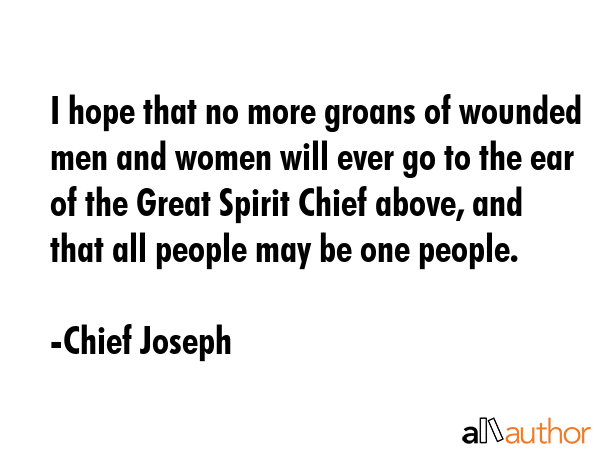I hope that no more groans of wounded men and women will ever go to the ear of the Great Spirit... - Chief Joseph Quote GIF