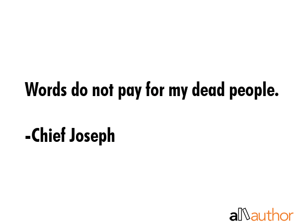 Words do not pay for my dead people. - Chief Joseph Quote GIF