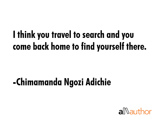 I think you travel to search and you come back home to find yourself there. - Chimamanda Ngozi Adichie Quote GIF