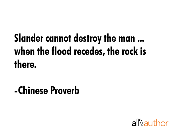 Slander cannot destroy the man ... when the flood recedes, the rock is there. - Chinese Proverb Quote