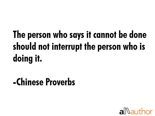 The person who says it cannot be done should not interrupt the person who is doing it. - Chinese Proverbs Quote GIF