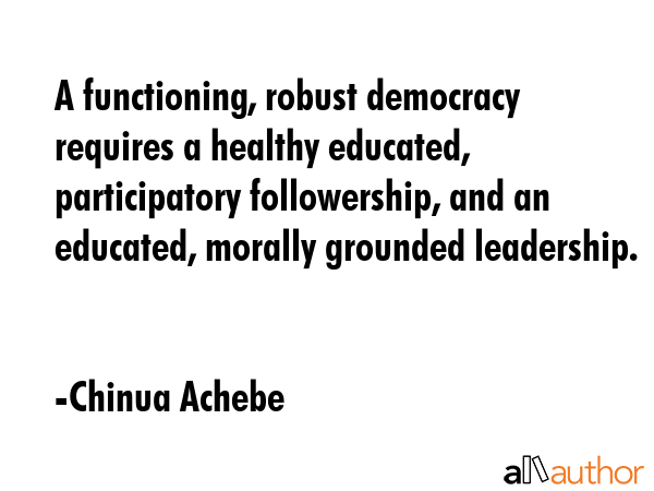 A functioning, robust democracy requires a healthy educated, participatory followership, and an... - Chinua Achebe Quote GIF