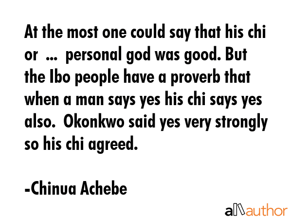 At the most one could say that his chi or  ...  personal god was good. But the Ibo people have a... - Chinua Achebe Quote GIF