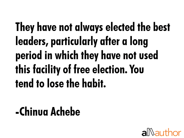 They have not always elected the best leaders, particularly after a long period in which they have... - Chinua Achebe Quote GIF