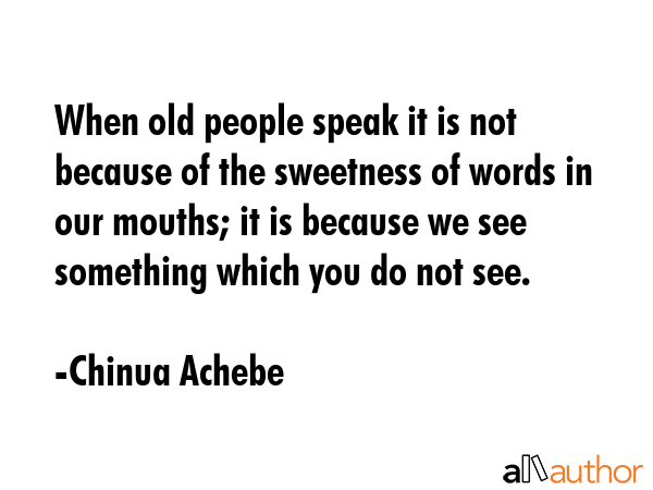 When old people speak it is not because of the sweetness of words in our mouths; it is because we... - Chinua Achebe Quote GIF