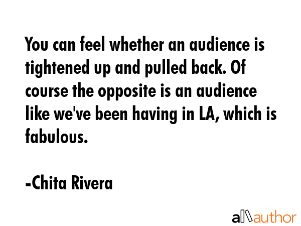 You can feel whether an audience is tightened up and pulled back. Of course the opposite is an... - Chita Rivera Quote GIF
