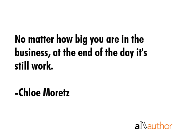 No matter how big you are in the business, at the end of the day it\