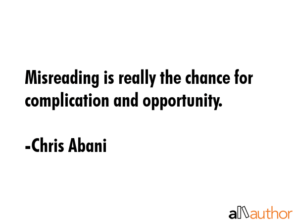 Misreading is really the chance for complication and opportunity. - Chris Abani Quote GIF