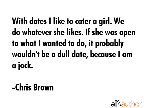 With dates I like to cater a girl. We do whatever she likes. If she was open to what I wanted to... - Chris Brown Quote GIF