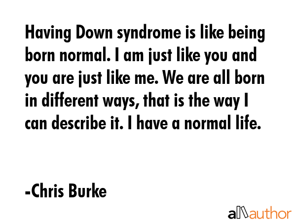 Having Down syndrome is like being born normal. I am just like you and you are just like me. We are... - Chris Burke Quote GIF